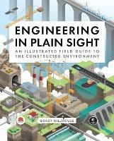 Engineering in Plain Sight: An Illustrated Field Guide to the Constructed Environment - Grady Hillhouse - cover