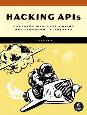 Hacking Apis: Breaking Web Application Programming Interfaces - Corey J. Ball - cover