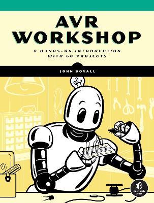Avr Workshop: A Hands-On Introduction with 60 Projects - John Boxall - cover