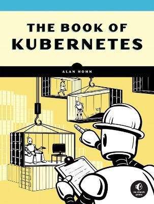 The Book Of Kubernetes: A Complete Guide to Container Orchestration - Alan Hohn - cover