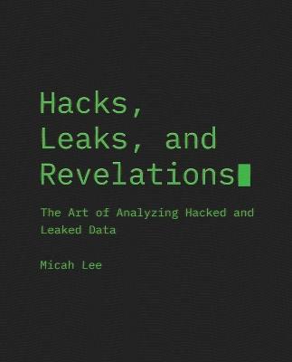 Hacks, Leaks, And Revelations: The Art of Analyzing Hacked and Leaked Data - Micah Lee - cover