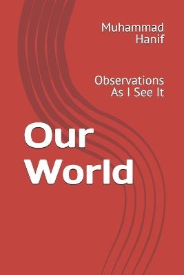 Our World: Observations As I See It - Muhammad Hanif - cover