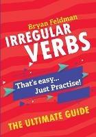 Irregular Verbs. The Ultimate Guide: That's easy. Just Practise! - Bryan Feldman - cover