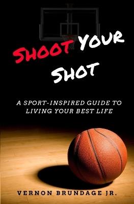 Shoot Your Shot: A Sport-Inspired Guide To Living Your Best Life - Vernon Brundage - cover
