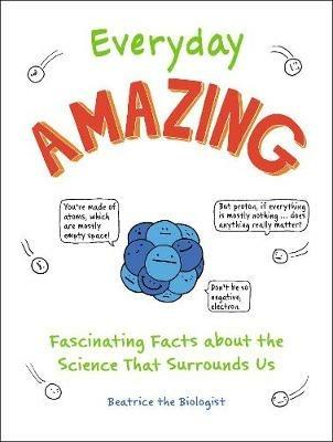 Everyday Amazing: Fascinating Facts about the Science That Surrounds Us - Beatrice the Biologist - cover