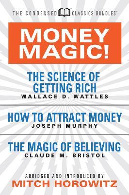 Money Magic!  (Condensed Classics): featuring The Science of Getting Rich, How to Attract Money, and The Magic of Believing - Wallace D. Wattles,Joseph Murphy - cover