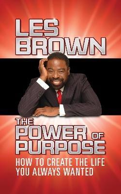 The Power of Purpose: How to Create the Life You Always Wanted - Les Brown - cover