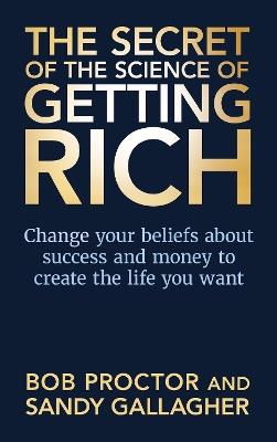 The Secret of The Science of Getting Rich: Change Your Beliefs About Success and Money to Create The Life You Want - Bob Proctor,Sandy Gallagher - cover