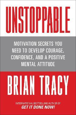 Unstoppable: Motivation Secrets You Need to Develop Courage, Confidence and A Positive Mental Attitude - Brian Tracy - cover