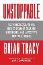 Unstoppable: Motivation Secrets You Need to Develop Courage, Confidence and A Positive Mental Attitude