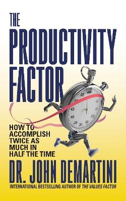 The Productivity Factor: How to Accomplish Twice as Much in Half the Time - John Demartini - cover