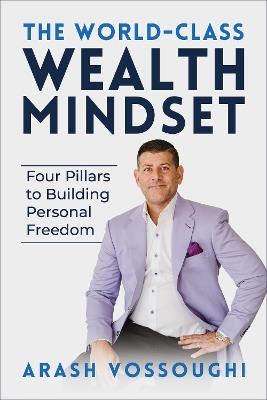The World Class Wealth Mindset: Four Pillars to Building Personal Freedom - Arash Vossoughi - cover