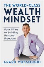 The World Class Wealth Mindset: Four Pillars to Building Personal Freedom