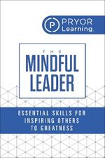 The Mindful Leader: Essential Skills for Inspiring Others to Greatness