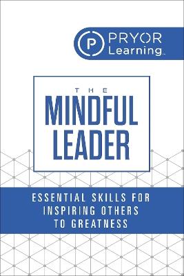 The Mindful Leader: Essential Skills for Inspiring Others to Greatness - Pryor Learning - cover