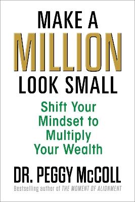 Make a Million Look Small: Shift Your Mindset to Multiply Your Wealth - Peggy McColl - cover