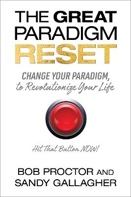 The Great Paradigm Reset: Change Your Paradigm, Change Your Life and the Results You Create - Bob Proctor,Sandy Gallagher - cover