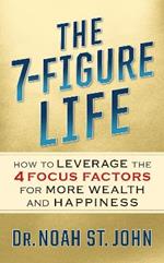 The 7-Figure Life: How to Leverage the 4 FOCUS FACTORS for Wealth and Happiness