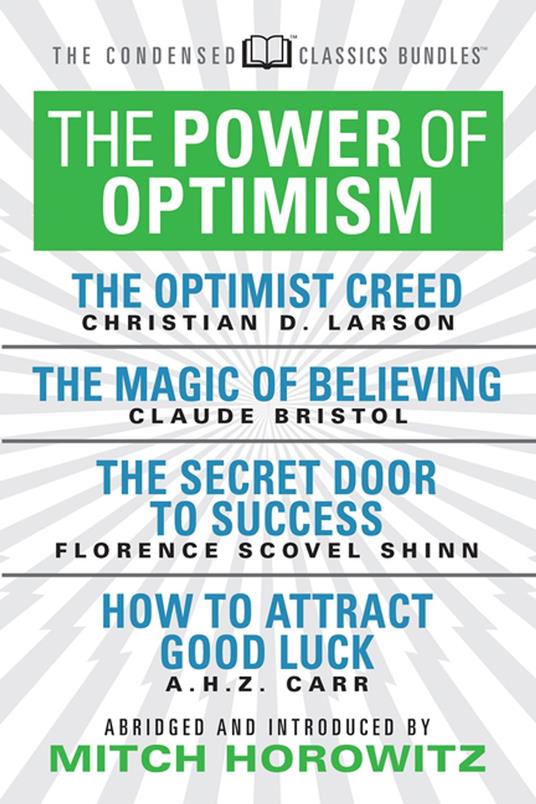 The Power of Optimism (Condensed Classics): The Optimist Creed; The Magic of Believing; The Secret Door to Success; How to Attract Good Luck