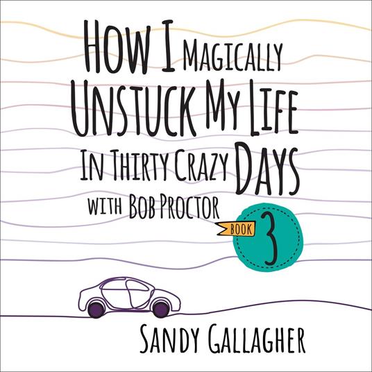 How I Magically Unstuck My Life in Thirty Crazy Days with Bob Proctor Book 3