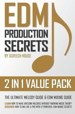 Edm Production Secrets (2 in 1 Value Pack): The Ultimate Melody Guide & EDM Mixing Guide (How to Make Awesome Melodies without Knowing Music Theory & How to Mix Like a Pro with 12 EDM Mixing Secrets) - Screech House - cover
