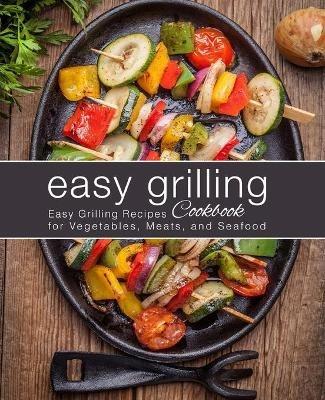 Easy Grilling Cookbook: Easy Grilling Recipes for Vegetables, Meats, and Seafood - Booksumo Press - cover