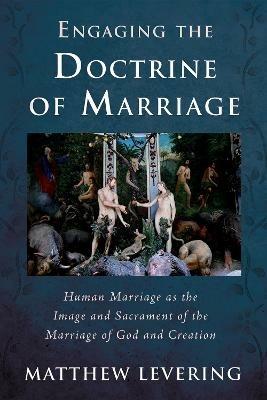 Engaging the Doctrine of Marriage: Human Marriage as the Image and Sacrament of the Marriage of God and Creation - Matthew Levering - cover