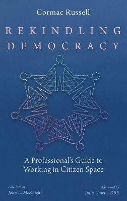 Rekindling Democracy: A Professional's Guide to Working in Citizen Space - Cormac Russell - cover