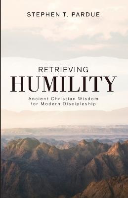 Retrieving Humility: Ancient Christian Wisdom for Modern Discipleship - Stephen T Pardue - cover