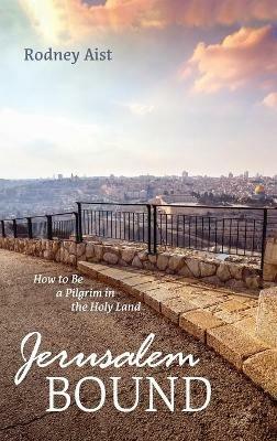 Jerusalem Bound: How to Be a Pilgrim in the Holy Land - Rodney Aist - cover