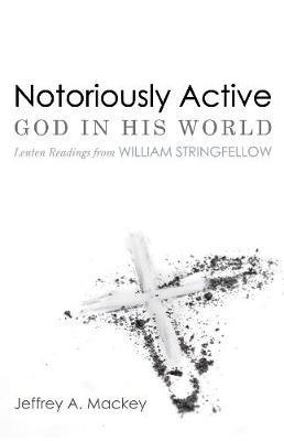 Notoriously Active--God in His World: Lenten Readings from William Stringfellow - Jeffrey A Mackey - cover