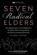 Seven Radical Elders: How Refugees from a Civil-Rights-Era Storefront Church Energized the Christian Community Movement, An Oral History