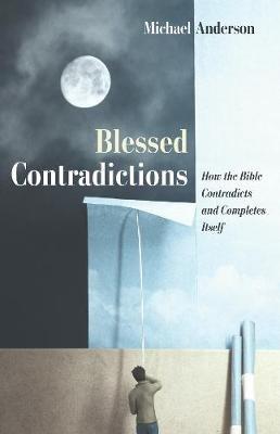 Blessed Contradictions: How the Bible Contradicts and Completes Itself - Michael Anderson - cover