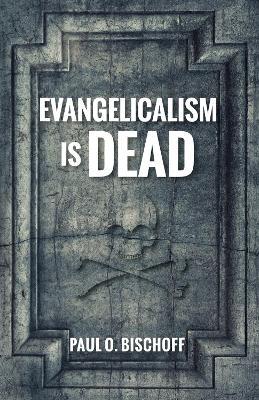 Evangelicalism Is Dead - Paul O Bischoff - cover