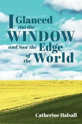 I Glanced Out the Window and Saw the Edge of the World - Catherine Halsall - cover