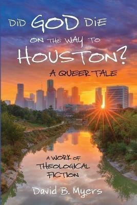 Did God Die on the Way to Houston? A Queer Tale - David B Myers - cover