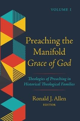 Preaching the Manifold Grace of God, Volume 1: Theologies of Preaching in Historical Theological Families - cover