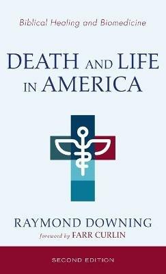 Death and Life in America, Second Edition: Biomedicine and Biblical Healing - Raymond Downing - cover