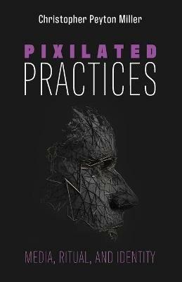 Pixilated Practices - Christopher Peyton Miller - cover