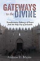 Gateways to the Divine: Transformative Pathways of Prayer from the Holy City of Jerusalem - Andrew Mayes - cover
