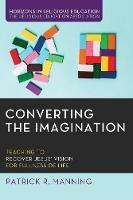 Converting the Imagination: Teaching to Recover Jesus' Vision for Fullness of Life - Patrick R Manning - cover
