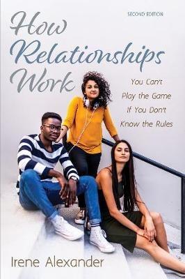How Relationships Work, Second Edition: You Can't Play the Game If You Don't Know the Rules - Irene Alexander - cover