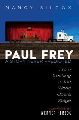 Paul Frey: A Story Never Predicted: From Trucking to the World Opera Stage - Nancy Silcox - cover