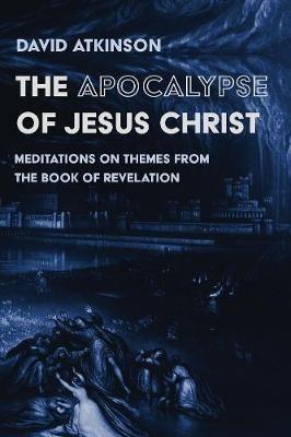 The Apocalypse of Jesus Christ: Meditations on Themes from the Book of Revelation - David Atkinson - cover
