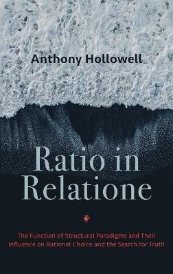 Ratio in Relatione: The Function of Structural Paradigms and Their Influence on Rational Choice and the Search for Truth - Anthony Hollowell - cover