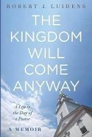 The Kingdom Will Come Anyway - Robert J Luidens - cover