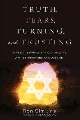 Truth, Tears, Turning, and Trusting: A Pastor's Plea to End Our Ongoing Anti-Semitism and Anti-Judaism - Ron Simkins - cover
