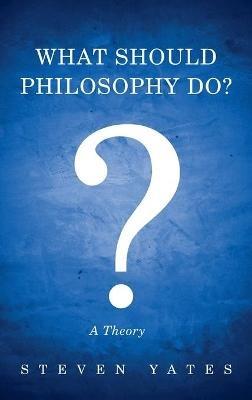 What Should Philosophy Do?: A Theory - Steven Yates - cover