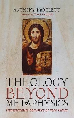 Theology Beyond Metaphysics: Transformative Semiotics of René Girard - Anthony Bartlett - cover
