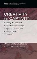 Creativity and Captivity: Exploring the Process of Musical Creativity Amongst Indigenous Cosmopolitan Musicians (Icms) for Mission - Uday Balasundaram - cover